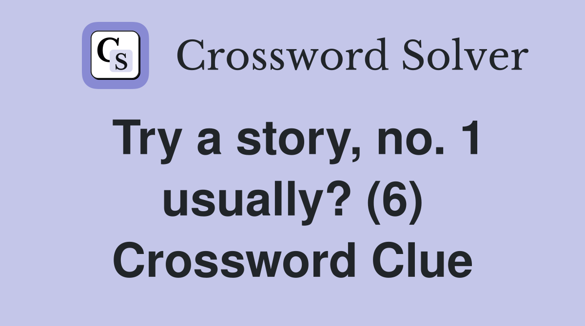 Try a story, no. 1 usually? (6) Crossword Clue Answers Crossword Solver